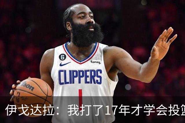 伊戈达拉：我打了17年才学会投篮 没接受过姿势训练全靠自己摸索