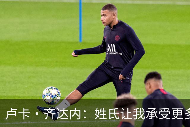 卢卡·齐达内：姓氏让我承受更多关注审视，世界杯将是我生涯关键